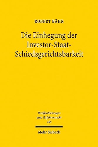 Die Einhegung der Investor-Staat-Schiedsgerichtsbarkeit (Veroffentlichungen zum Verfahrensrecht, 195, Band 195) von Mohr Siebeck GmbH & Co. K